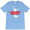 i pooped today T-Shirt