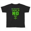 Do Or Do Not There Is No Try Toddler T-shirt