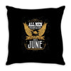 All Men Are Created Equal But Only The Best Are Born In June Throw Pillow