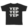 yep yep yep Toddler T-shirt