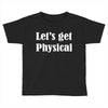 let's get physical Toddler T-shirt