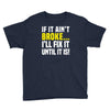 if it ain't broke i'll fix it Youth Tee