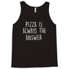 pizza is always the answer Tank Top