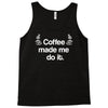 coffee made me do it Tank Top