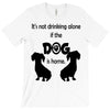 I'S NOT DRINKING ALONE IF DOG IS HOME. T-Shirt