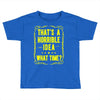 that's a horrible idea what time Toddler T-shirt