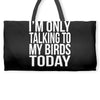 i'm only talking to my birds today Weekender Totes