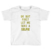 okay but first let me take a selfie Toddler T-shirt