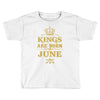 kings are born in june Toddler T-shirt