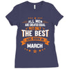 All Men Created Equal But The Best Born In March Ladies Fitted T-Shirt