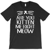 are you kitten me T-Shirt