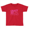crazy exgirl friend Toddler T-shirt