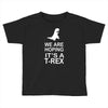 we are hoping it's a trex Toddler T-shirt