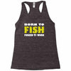 born to fish forced to work Racerback Tank