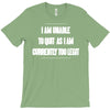 i am unable to quit as i am currently too legit T-Shirt