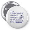 The Universe Is Made Of Protons Neutrons Elektrons And Morons Pin-back button
