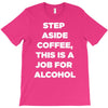 step aside coffee   alcohol is here T-Shirt