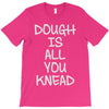 dough is all you knead T-Shirt