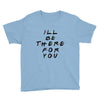 I'll Be There For You Youth Tee