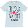 I'm Your Mother's Day Gift Dad Says You're Welcome T-Shirt