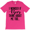 I Wonder If Beer Thinks About Me T-Shirt
