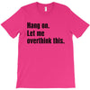 Hang on.Let Me Overthink This. T-Shirt