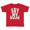 say my name Toddler T-shirt