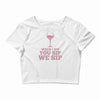 when you sip, i sip, we sip Crop Top