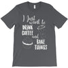i just want to drink coffee &amp; bake things T-Shirt