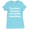 i'm here because you broke something Ladies Fitted T-Shirt