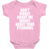 don't worry about me worry about your eyebrows Baby Onesie