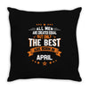 All Men Created Equal But The Best Born In April Throw Pillow