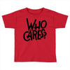 who cares Toddler T-shirt