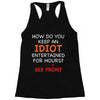 how do you keep an idiot entertained for hours see front Racerback Tank