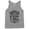 I ONLY DRINK BEER 3 DAYS A WEEK Tank Top