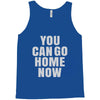 You Can Go Home Now Tank Top