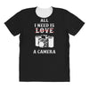 All i Need is Love A Camera All Over Women's T-shirt