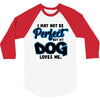 i may not be be perfect but my dog loves me 3/4 Sleeve Shirt