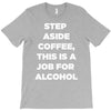 step aside coffee   alcohol is here T-Shirt
