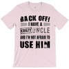 back off i have a crazy uncle and i'm not afraid to user him T-Shirt