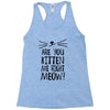 are you kitten me girls Racerback Tank