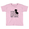 SORRY I CAN'T I HAVE PLANS WITH MY DOG Toddler T-shirt