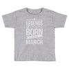 legends are born in march Toddler T-shirt