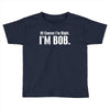 of course i'm right i'm bob Toddler T-shirt
