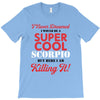 i never dreamed i would be a super cool scorpio but here i am killing T-Shirt
