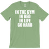 in the gym in bed in life go hard T-Shirt