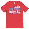i drink wine responsibly, i don't spill any T-Shirt