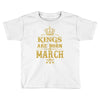 Kings Are Born In March Toddler T-shirt
