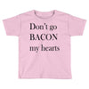 don&rsquo;t go bacon my hearts Toddler T-shirt