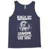 Back Off I Have A Crazy Grandpa And I am not Afraid To Use Him Tank Top